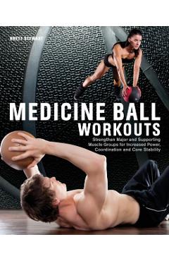 Medicine Ball Workouts: Strengthen Major and Supporting Muscle Groups for Increased Power, Coordination and Core Stability - Brett Stewart