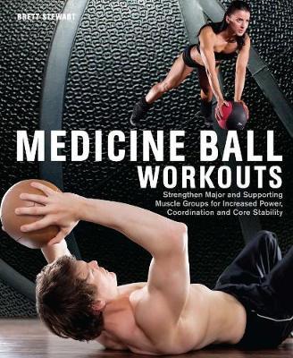 Medicine Ball Workouts: Strengthen Major and Supporting Muscle Groups for Increased Power, Coordination and Core Stability - Brett Stewart