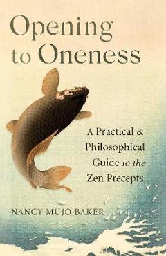 Poza produsului Opening to Oneness: A Practical and Philosophical Guide to the Zen Precepts - Nancy Mujo Baker