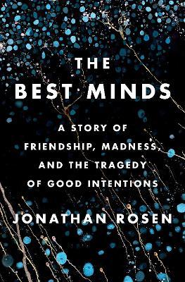 The Best Minds: A Story of Friendship, Madness, and the Tragedy of Good Intentions - Jonathan Rosen