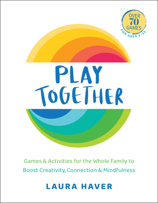 Play Together: Games & Activities for the Whole Family to Boost Creativity, Connection and Mindfulness - Laura Haver