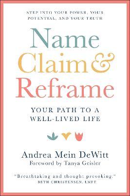 Name, Claim & Reframe: Your Path to a Well-Lived Life - Andrea Dewitt