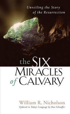 The Six Miracles of Calvary: Unveiling the Story of the Resurrection - Dan Schaeffer