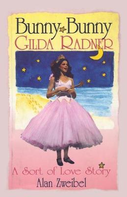 Bunny Bunny: Gilda Radner: A Sort of Love Story - Alan Zweibel