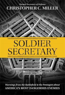 Soldier Secretary: Warnings from the Battlefield & the Pentagon about America's Most Dangerous Enemies - Christopher C. Miller