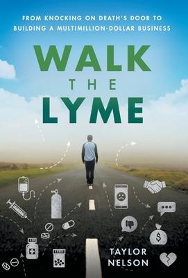 Walk the Lyme: From Knocking on Death's Door to Building a Multimillion-Dollar Business - Taylor Nelson