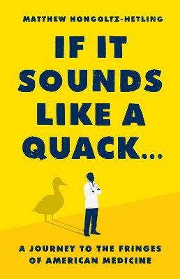 If It Sounds Like a Quack...: A Journey to the Fringes of American Medicine - Matthew Hongoltz-hetling