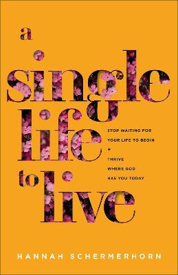 A Single Life to Live: Stop Waiting for Your Life to Begin and Thrive Where God Has You Today - Hannah Schermerhorn