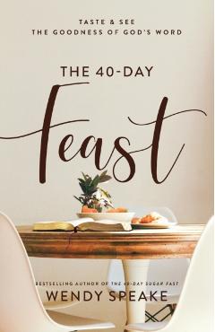 The 40-Day Feast: Taste and See the Goodness of God's Word - Wendy Speake