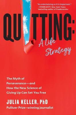 Quitting: A Life Strategy: The Myth of Perseverance--And How the New Science of Giving Up Can Set You Free - Julia Keller