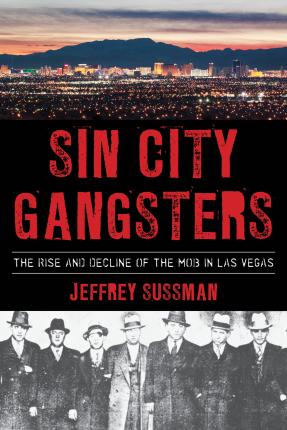 Sin City Gangsters: The Rise and Decline of the Mob in Las Vegas - Jeffrey Sussman