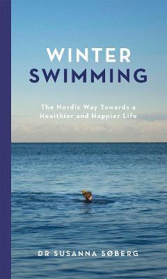 Winter Swimming: The Nordic Way Towards a Healthier and Happier Life - Susanna Søberg