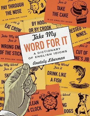 Take My Word for It: A Dictionary of English Idioms - Anatoly Liberman