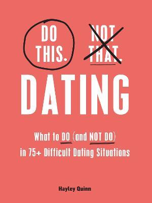 Do This, Not That: Dating: What to Do (and Not Do) in 75+ Difficult Dating Situations - Hayley Quinn