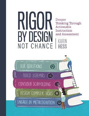 Rigor by Design, Not Chance: Deeper Thinking Through Actionable Instruction and Assessment - Karin Hess