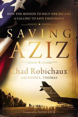 Saving Aziz: How the Mission to Help One Became a Calling to Rescue Thousands from the Taliban - Chad Robichaux