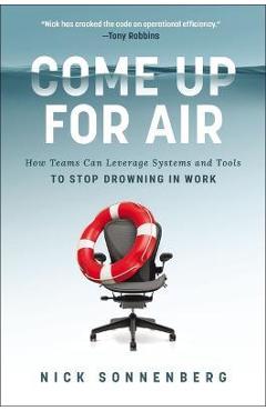 Coperta cărții 'Come Up for Air: How Teams Can Leverage Systems and Tools to Stop Drowning in Work - Nick Sonnenberg'