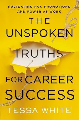 The Unspoken Truths for Career Success: Navigating Pay, Promotions, and Power at Work - Tessa White