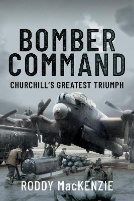 Bomber Command: Churchill's Greatest Triumph - Roddy Mackenzie