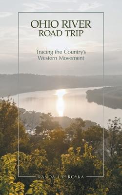 Ohio River Road Trip: Tracing the Country's Western Movement - Randall P. Royka