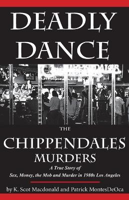 Deadly Dance: The Chippendales Murders - K. Scot Macdonald