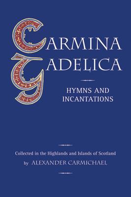 Carmina Gadelica: Hymns and Incantations - Alexander Carmichael