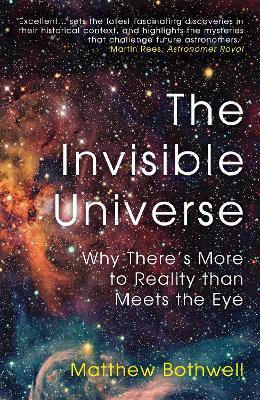 The Invisible Universe: Why There's More to Reality Than Meets the Eye - Matthew Bothwell