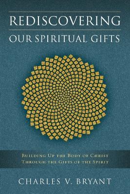 Rediscovering Our Spiritual Gifts: Building Up the Body of Christ through the Gifts of the Spirit - Charles V. Bryant