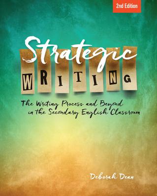Strategic Writing: The Writing Process and Beyond in the Secondary English Classroom - Deborah Dean