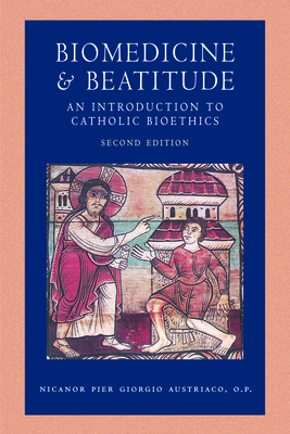 Biomedicine and Beatitude: An Introduction to Catholic Bioethics, Second Edition - Austriaco Op Nicanor Pier Giorgio