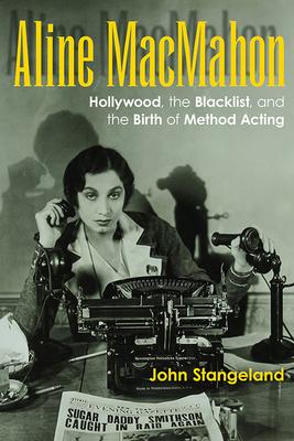 Aline Macmahon: Hollywood, the Blacklist, and the Birth of Method Acting - John Stangeland