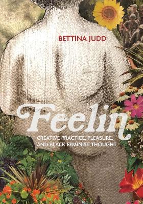 Feelin: Creative Practice, Pleasure, and Black Feminist Thought - Bettina Judd