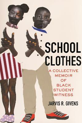 School Clothes: A Collective Memoir of Black Student Witness - Jarvis R. Givens
