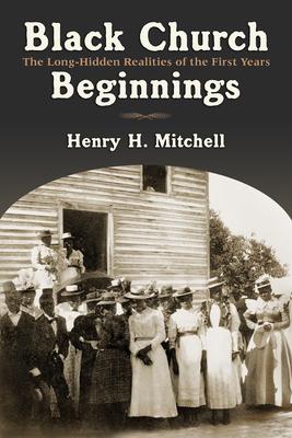 Black Church Beginnings: The Long-Hidden Realities of the First Years - Henry H. Mitchell