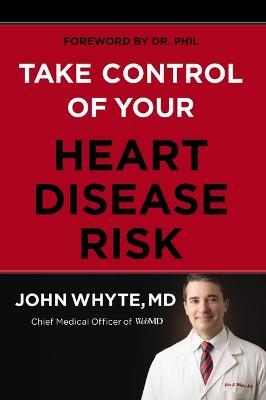 Take Control of Your Heart Disease Risk - John Whyte Md Mph