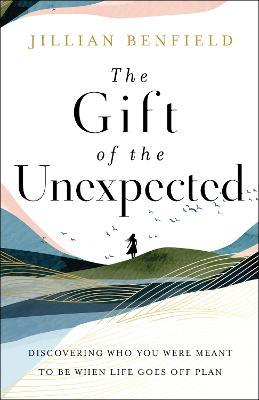 The Gift of the Unexpected: Discovering Who You Were Meant to Be When Life Goes Off Plan - Jillian Benfield