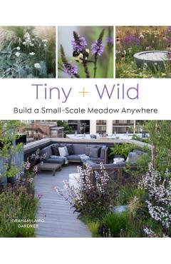 Tiny and Wild: Build a Small-Scale Meadow Anywhere - Graham Laird Gardner