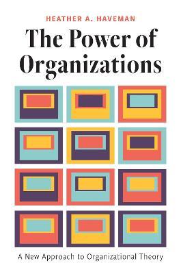 The Power of Organizations: A New Approach to Organizational Theory - Heather A. Haveman