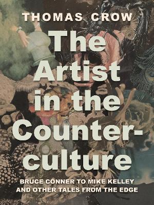 The Artist in the Counterculture: Bruce Conner to Mike Kelley and Other Tales from the Edge - Thomas Crow