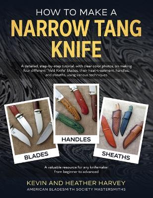 How to Make a Narrow Tang Knife: A detailed, step-by-step tutorial, with 880 clear color photos, on making four different narrow tang blades, their he - Kevin John Harvey