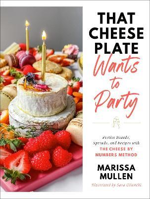 That Cheese Plate Wants to Party: Festive Boards, Spreads, and Recipes with the Cheese by Numbers Method - Marissa Mullen