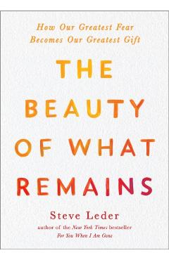 The Beauty of What Remains: How Our Greatest Fear Becomes Our Greatest Gift - Steve Leder