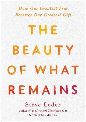 The Beauty of What Remains: How Our Greatest Fear Becomes Our Greatest Gift - Steve Leder