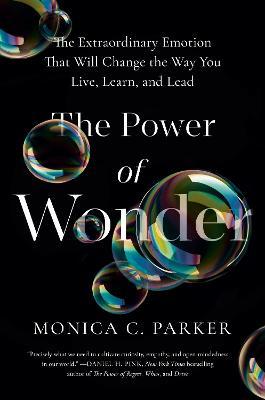 The Power of Wonder: The Extraordinary Emotion That Will Change the Way You Live, Learn, and Lead - Monica C. Parker