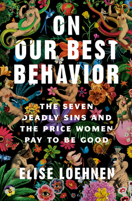On Our Best Behavior: The Seven Deadly Sins and the Price Women Pay to Be Good - Elise Loehnen