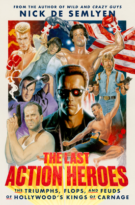 The Last Action Heroes: The Triumphs, Flops, and Feuds of Hollywood's Kings of Carnage - Nick De Semlyen