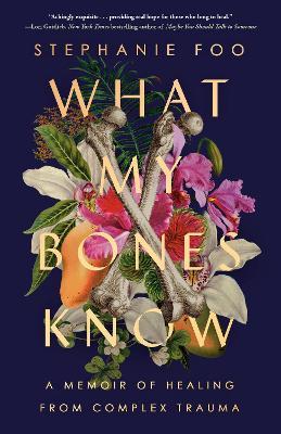 What My Bones Know: A Memoir of Healing from Complex Trauma - Stephanie Foo