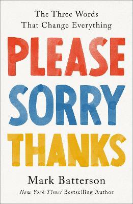 Please, Sorry, Thanks: The Three Words That Change Everything - Mark Batterson