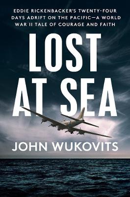 Lost at Sea: Eddie Rickenbacker's Twenty-Four Days Adrift on the Pacific--A World War II Tale of Courage and Faith - John Wukovits