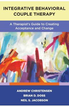 Integrative Behavioral Couple Therapy: A Therapist's Guide to Creating Acceptance and Change, Second Edition - Andrew Christensen